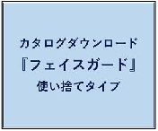 カタログダウンロード：『フェイスガ―ド』使い捨てタイプ